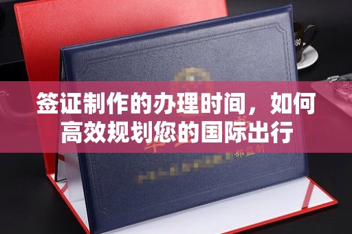 竹南签证制作的办理时间，如何高效规划您的国际出行