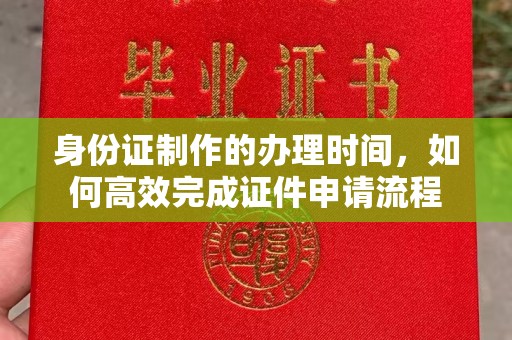 竹南身份证制作的办理时间，如何高效完成证件申请流程