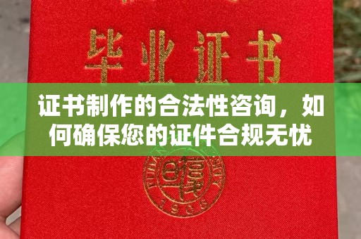 竹南证书制作的合法性咨询，如何确保您的证件合规无忧