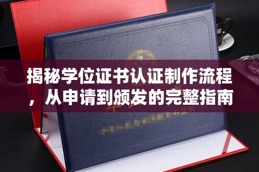 竹南揭秘学位证书认证制作流程，从申请到颁发的完整指南