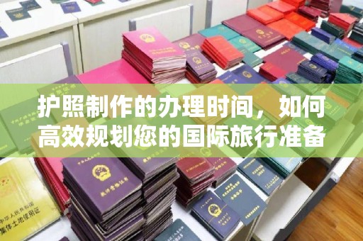 竹南护照制作的办理时间，如何高效规划您的国际旅行准备
