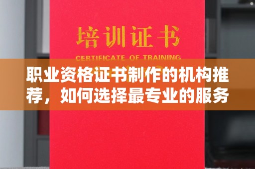 竹南职业资格证书制作的机构推荐，如何选择最专业的服务？