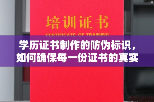 竹南学历证书制作的防伪标识，如何确保每一份证书的真实性？