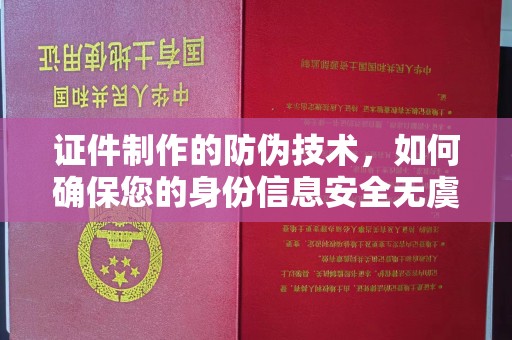竹南证件制作的防伪技术，如何确保您的身份信息安全无虞？