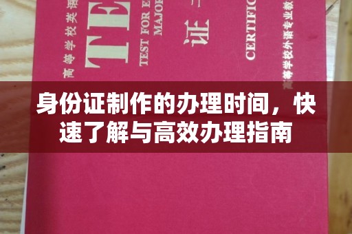 竹南身份证制作的办理时间，快速了解与高效办理指南