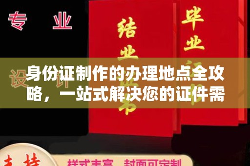 竹南身份证制作的办理地点全攻略，一站式解决您的证件需求