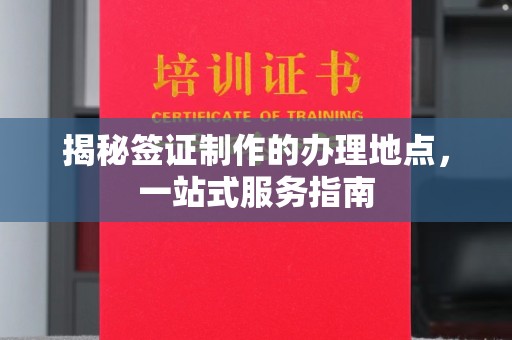 竹南揭秘签证制作的办理地点，一站式服务指南