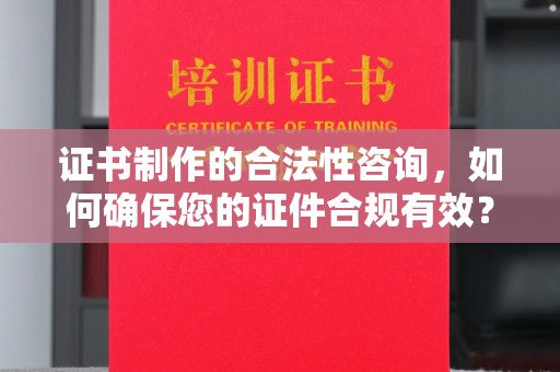 竹南证书制作的合法性咨询，如何确保您的证件合规有效？