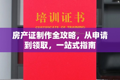 竹南房产证制作全攻略，从申请到领取，一站式指南