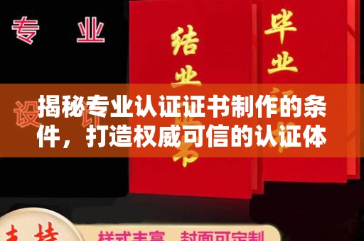 竹南揭秘专业认证证书制作的条件，打造权威可信的认证体系