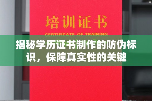 竹南揭秘学历证书制作的防伪标识，保障真实性的关键