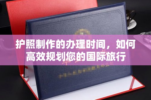 竹南护照制作的办理时间，如何高效规划您的国际旅行
