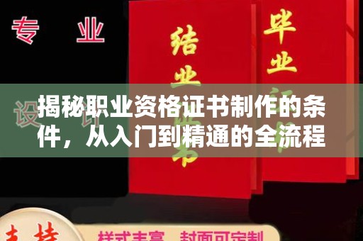 竹南揭秘职业资格证书制作的条件，从入门到精通的全流程解析