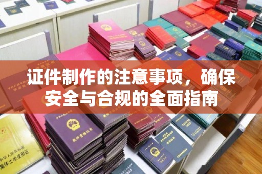 竹南证件制作的注意事项，确保安全与合规的全面指南