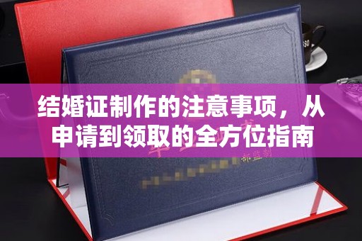 竹南结婚证制作的注意事项，从申请到领取的全方位指南