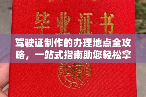 竹南驾驶证制作的办理地点全攻略，一站式指南助您轻松拿证