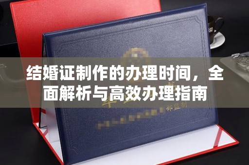 竹南结婚证制作的办理时间，全面解析与高效办理指南